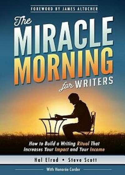 The Miracle Morning for Writers: How to Build a Writing Ritual That Increases Your Impact and Your Income (Before 8am), Paperback/Hal Elrod