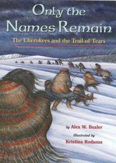 Only the Names Remain: The Cherokees and the Trail of Tears, Paperback/Alex W. Bealer