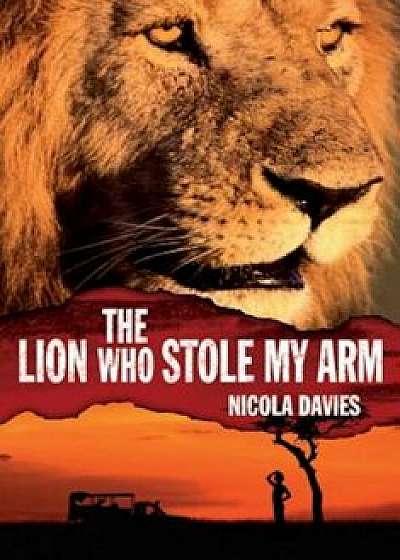 The Lion Who Stole My Arm, Hardcover/Nicola Davies