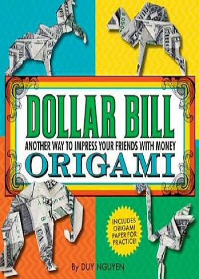 Dollar Bill Origami: Another Way to Impress Your Friends with Money, Paperback/Duy Nguyen