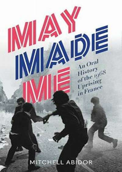 May Made Me: An Oral History of the 1968 Uprising in France, Paperback/Mitchell Abidor