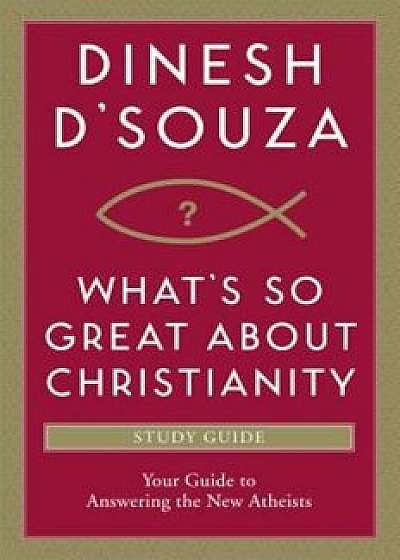 What's So Great about Christianity: Your Guide to Answering the New Atheists, Paperback/Dinesh D. Souza