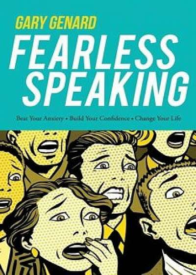Fearless Speaking: Beat Your Anxiety, Build Your Confidence, Change Your Life, Paperback/Gary Genard