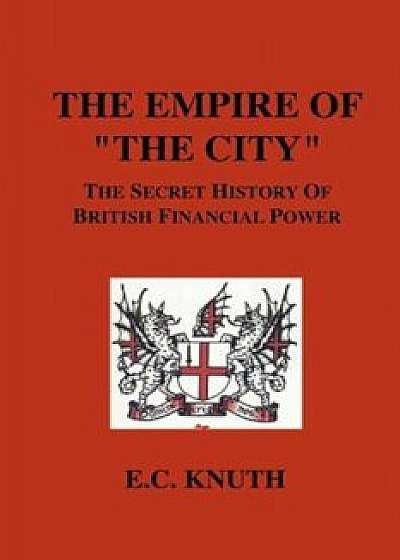 The Empire of the City: The Secret History of British Financial Power, Paperback/E. C. Knuth