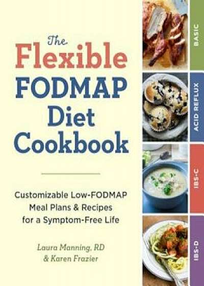 The Flexible Fodmap Diet Cookbook: Customizable Low-Fodmap Meal Plans & Recipes for a Symptom-Free Life, Paperback/Karen Frazier