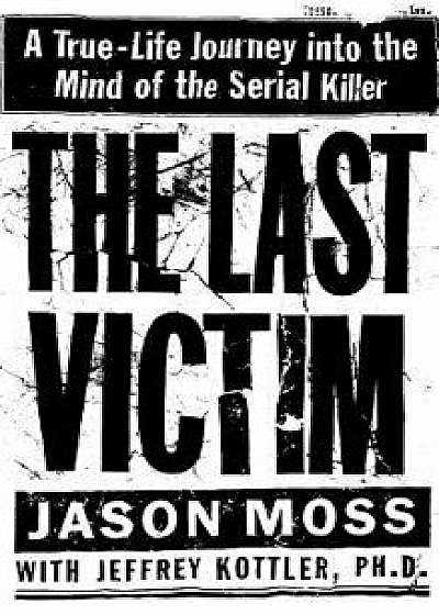 The Last Victim: A True-Life Journey Into the Mind of the Serial Killer, Hardcover/Jason Moss