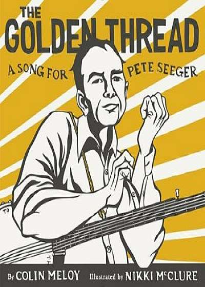 The Golden Thread: A Song for Pete Seeger, Hardcover/Colin Meloy