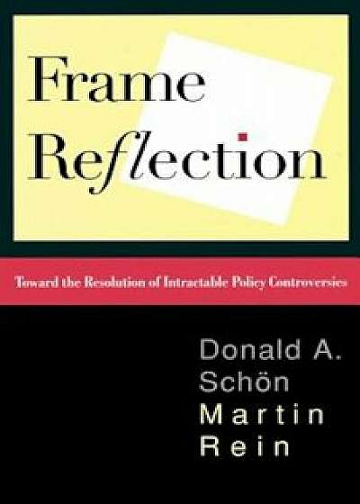 Frame Reflection: Toward the Resolution of Intractable Policy Controversies, Paperback/Donald a. Schon