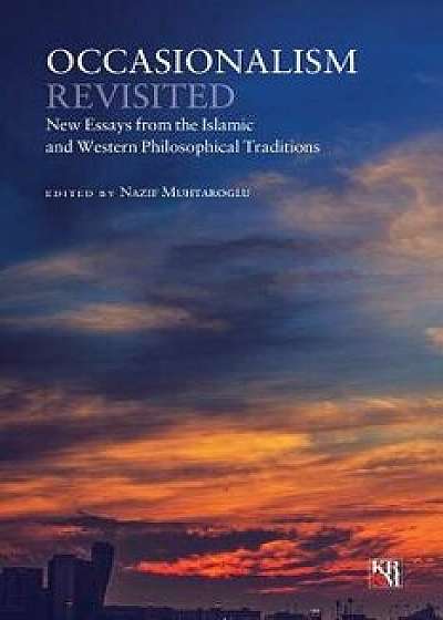 Occasionalism Revisited: New Essays from the Islamic and Western Philosophical Traditions, Paperback/Nazif Muhtaroglu