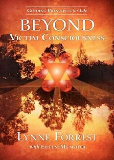 Guiding Principles for Life Beyond Victim Consciousness, Paperback/Lynne Forrest