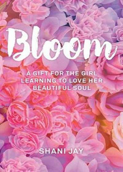 Bloom: A Gift for the Girl Learning to Love Her Beautiful Soul, Paperback/Shani Jay