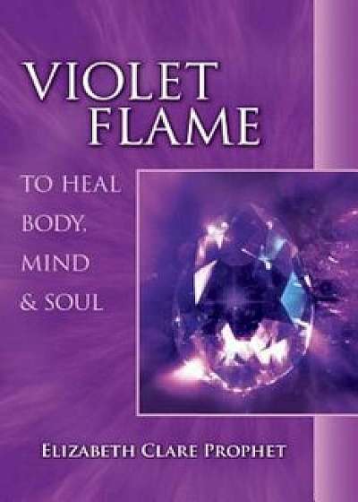 Violet Flame to Heal Body, Mind and Soul, Paperback/Elizabeth Clare Prophet