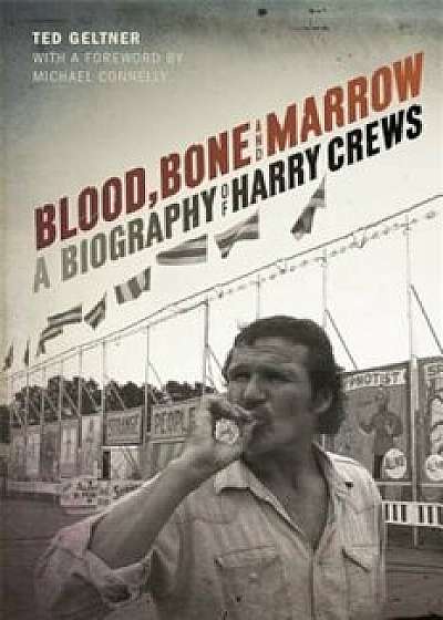 Blood, Bone, and Marrow: A Biography of Harry Crews, Hardcover/Ted Geltner