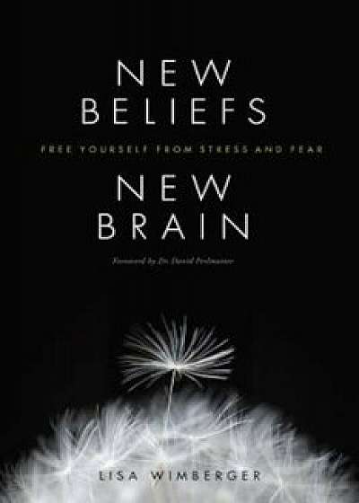 New Beliefs, New Brain: Free Yourself from Stress and Fear, Paperback/Lisa Wimberger