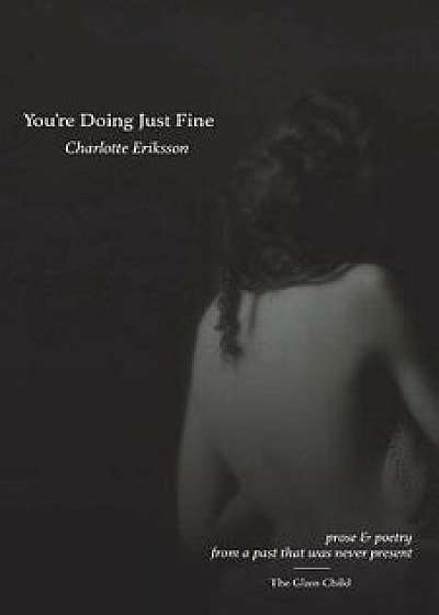 You're Doing Just Fine: Prose & Poetry from a Past That Was Never Present, Paperback/Charlotte Eriksson