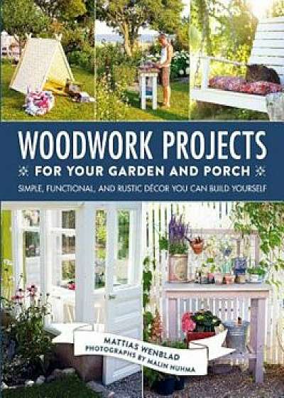 Woodwork Projects for Your Garden and Porch: Simple, Functional, and Rustic Decor You Can Build Yourself, Hardcover/Mattias Wenblad