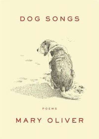 Dog Songs: Thirty-Five Dog Songs and One Essay, Hardcover/Mary Oliver