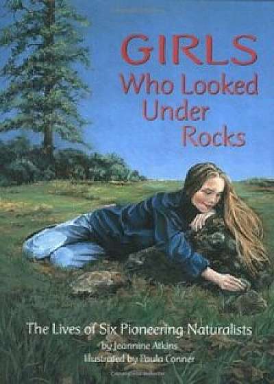 Girls Who Looked Under Rocks: The Lives of Six Pioneering Naturalists, Paperback/Jeannine Atkins