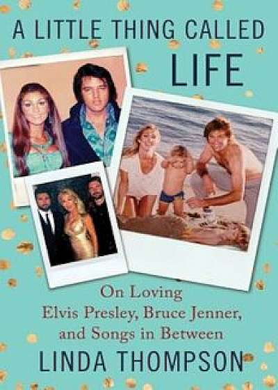 A Little Thing Called Life: On Loving Elvis Presley, Bruce Jenner, and Songs in Between, Hardcover/Linda Thompson
