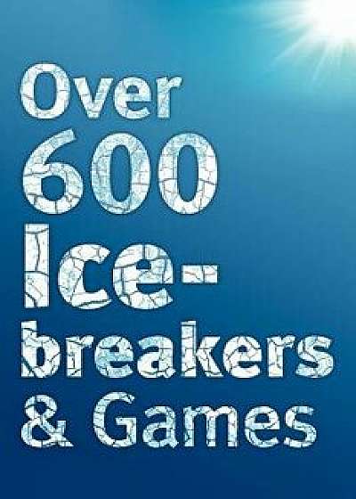 Over 600 Icebreakers & Games: Hundreds of Ice Breaker Questions, Team Building Games and Warm-Up Activities for Your Small Group or Team, Paperback/Jennifer Carter
