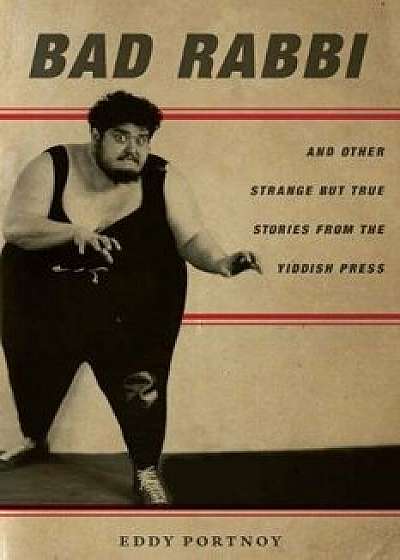 Bad Rabbi: And Other Strange But True Stories from the Yiddish Press, Paperback/Eddy Portnoy