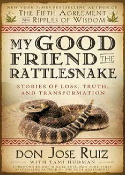 My Good Friend the Rattlesnake: Stories of Loss, Truth, and Transformation, Paperback/Don Jose Ruiz
