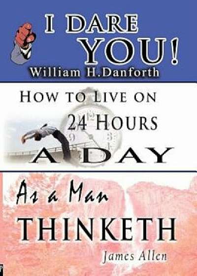 The Wisdom of William H. Danforth, James Allen & Arnold Bennett- Including: I Dare You!, as a Man Thinketh & How to Live on 24 Hours a Day, Paperback/William H. Danforth
