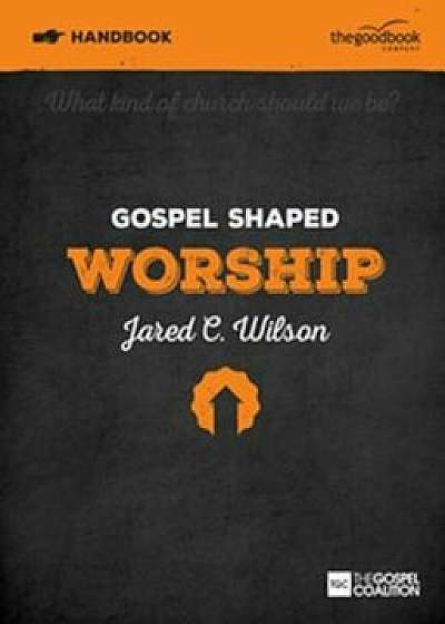 Gospel Shaped Worship Handbook, Paperback/Jared C. Wilson