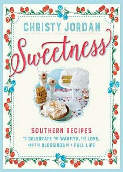 Sweetness: Southern Recipes to Celebrate the Warmth, the Love, and the Blessings of a Full Life, Paperback/Christy Jordan