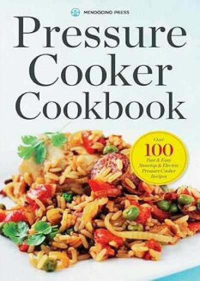 Pressure Cooker Cookbook: Over 100 Fast and Easy Stovetop and Electric Pressure Cooker Recipes, Paperback/Mendocino Press