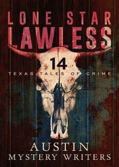 Lone Star Lawless: 14 Texas Tales of Crime, Paperback/Austin Mystery Writers