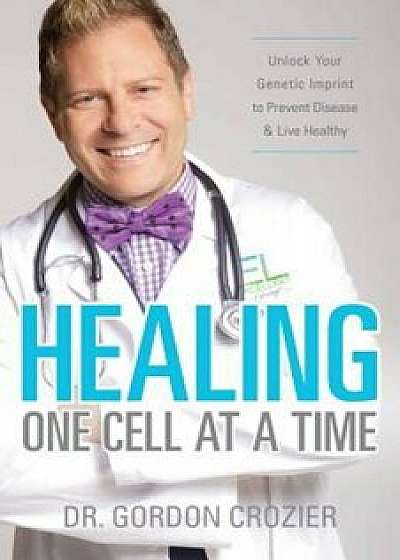 Healing One Cell at a Time: Unlock Your Genetic Imprint to Prevent Disease and Live Healthy, Paperback/Gordon Crozier