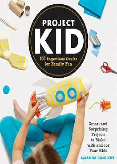 Project Kid: 100 Ingenious Crafts for Family Fun, Paperback/Amanda Kingloff