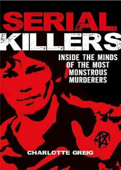Serial Killers: Inside the Minds of the Most Monstrous Murderers, Paperback/Charlotte Greig