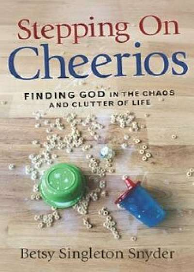 Stepping on Cheerios: Finding God in the Chaos and Clutter of Life, Paperback/Betsy Singleton Snyder