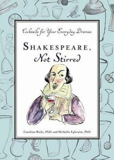 Shakespeare, Not Stirred: Cocktails for Your Everyday Dramas, Hardcover/Caroline Bicks