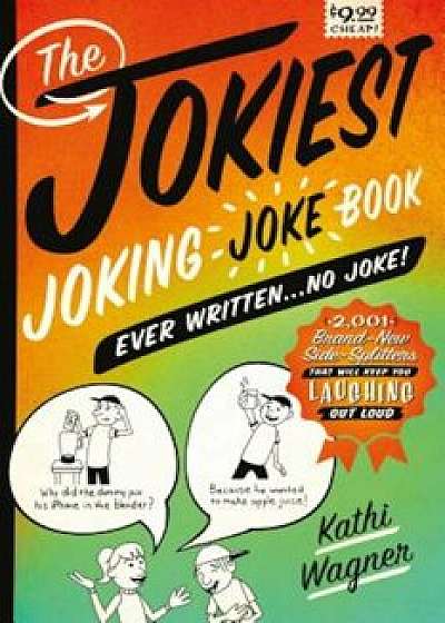 The Jokiest Joking Joke Book Ever Written . . . No Joke!: 2,001 Brand-New Side-Splitters That Will Keep You Laughing Out Loud, Paperback/Kathi Wagner
