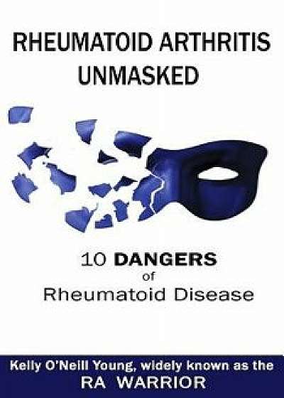 Rheumatoid Arthritis Unmasked: 10 Dangers of Rheumatoid Disease, Paperback/Kelly O. Young