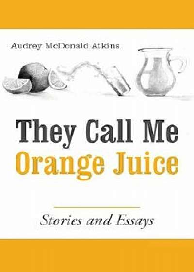 They Call Me Orange Juice: Stories and Essays, Paperback/Audrey Mcdonald Atkins