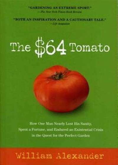 The $64 Tomato: How One Man Nearly Lost His Sanity, Spent a Fortune, and Endured an Existential Crisis in the Quest for the Perfect Ga, Paperback/William Alexander