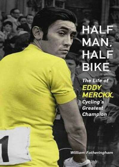 Half Man, Half Bike: The Life of Eddy Merckx, Cycling's Greatest Champion, Paperback/William Fotheringham
