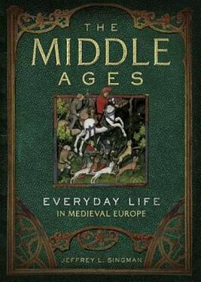 The Middle Ages: Everyday Life in Medieval Europe, Hardcover/Jeffrey L. Singman
