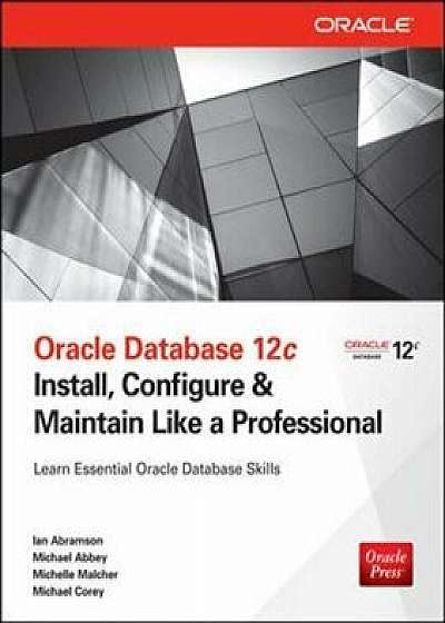 Oracle Database 12c Install, Configure & Maintain Like a Professional, Paperback/Ian Abramson