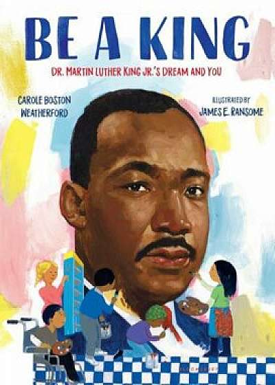 Be a King: Dr. Martin Luther King Jr.'s Dream and You, Hardcover/Carole Boston Weatherford