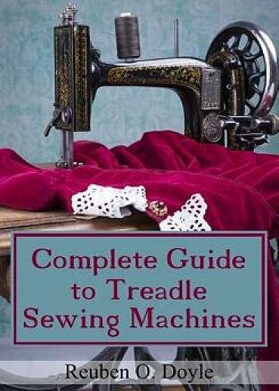 Complete Guide to Treadle Sewing Machines, Paperback/Reuben O. Doyle