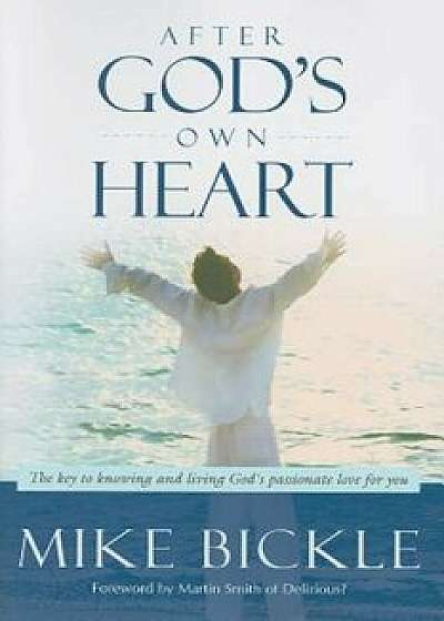 After God's Own Heart: The Key to Knowing and Living God's Passionate Love for You, Paperback/Mike Bickle