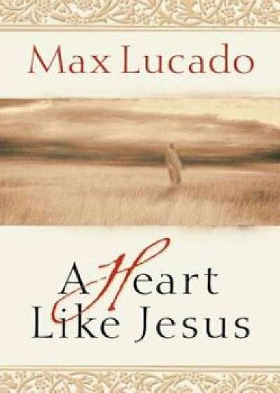 A Heart Like Jesus, Paperback/Max Lucado