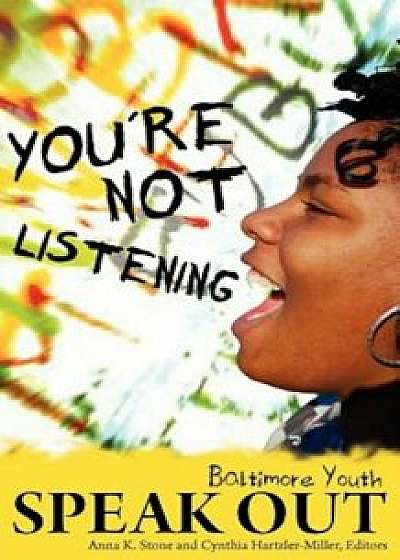 You're Not Listening: Baltimore Youth Speak Out, Paperback/Anna K. Stone