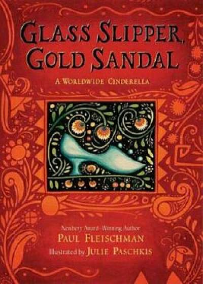 Glass Slipper, Gold Sandal: A Worldwide Cinderella, Hardcover/Paul Fleischman