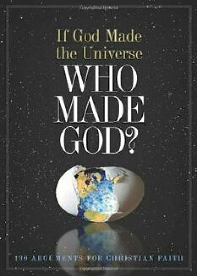 If God Made the Universe, Who Made God': 130 Arguments for Christian Faith, Paperback/Holman Bible Editorial